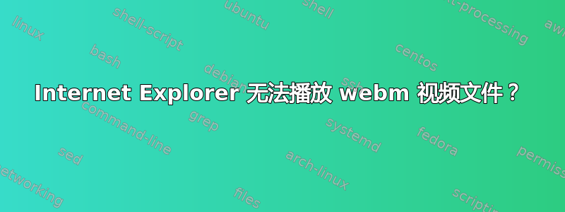 Internet Explorer 无法播放 webm 视频文件？