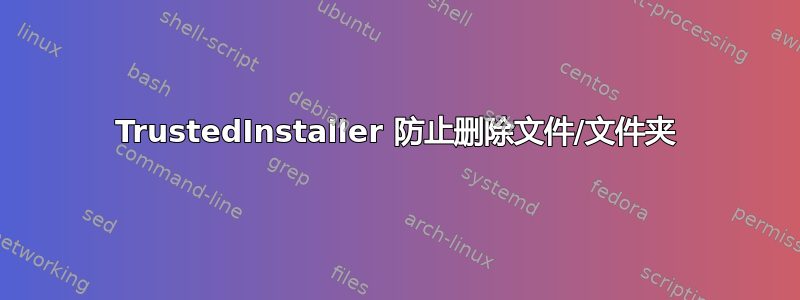 TrustedInstaller 防止删除文件/文件夹