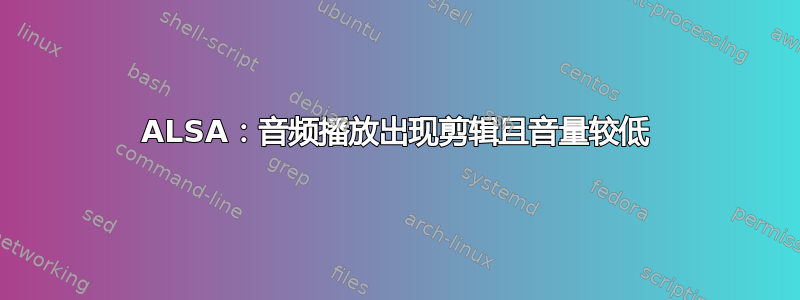 ALSA：音频播放出现剪辑且音量较低