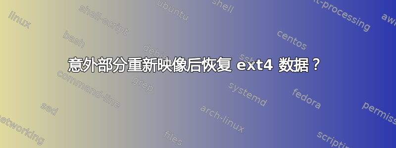 意外部分重新映像后恢复 ext4 数据？