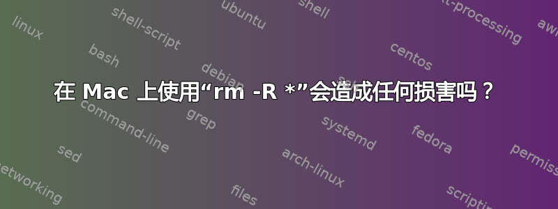 在 Mac 上使用“rm -R *”会造成任何损害吗？