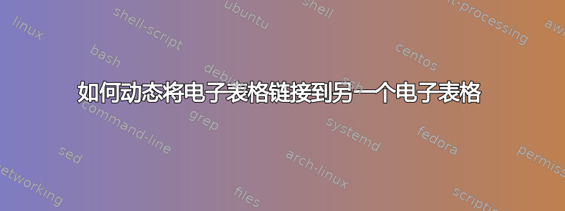 如何动态将电子表格链接到另一个电子表格