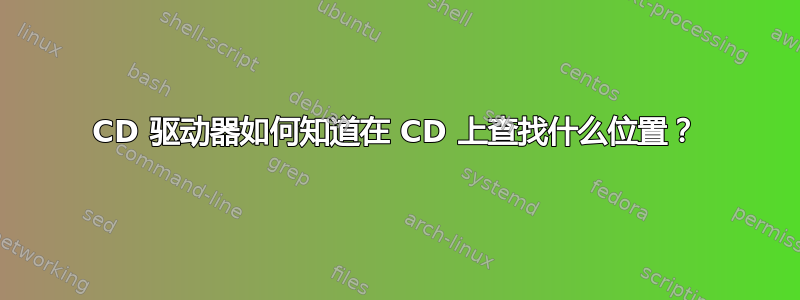 CD 驱动器如何知道在 CD 上查找什么位置？