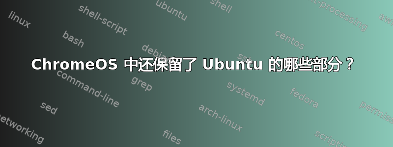 ChromeOS 中还保留了 Ubuntu 的哪些部分？