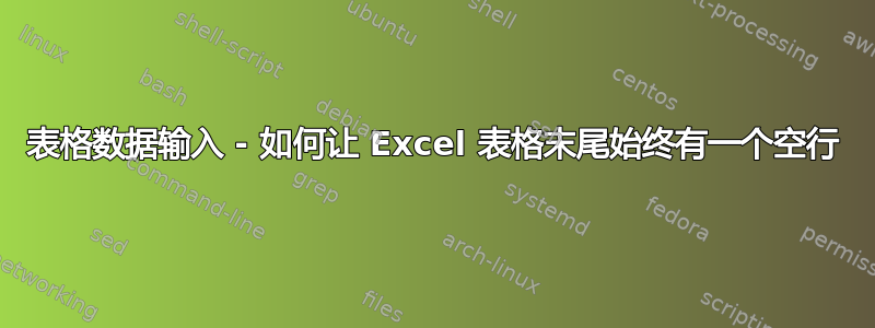 表格数据输入 - 如何让 Excel 表格末尾始终有一个空行