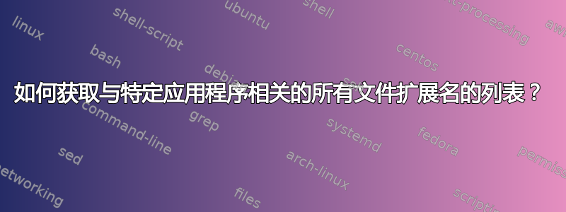 如何获取与特定应用程序相关的所有文件扩展名的列表？