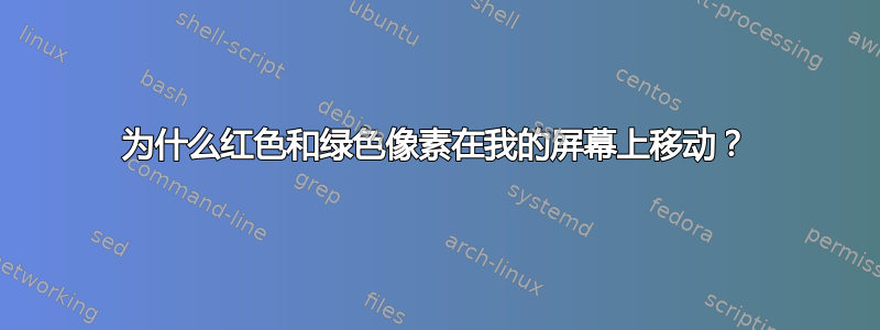 为什么红色和绿色像素在我的屏幕上移动？