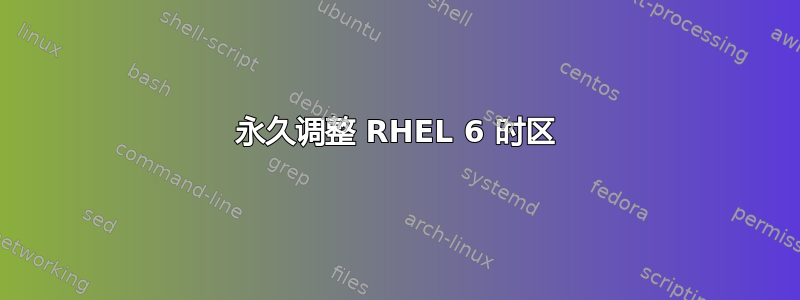 永久调整 RHEL 6 时区