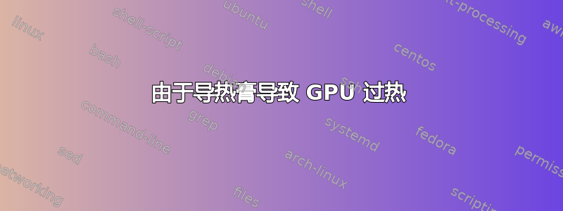 由于导热膏导致 GPU 过热