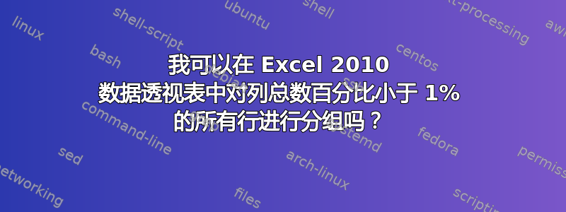 我可以在 Excel 2010 数据透视表中对列总数百分比小于 1% 的所有行进行分组吗？