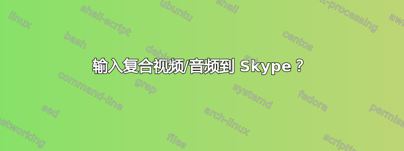 输入复合视频/音频到 Skype？