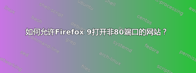 如何允许Firefox 9打开非80端口的网站？