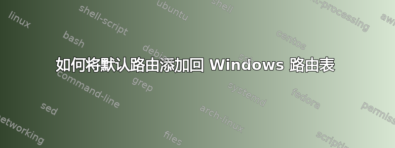 如何将默认路由添加回 Windows 路由表