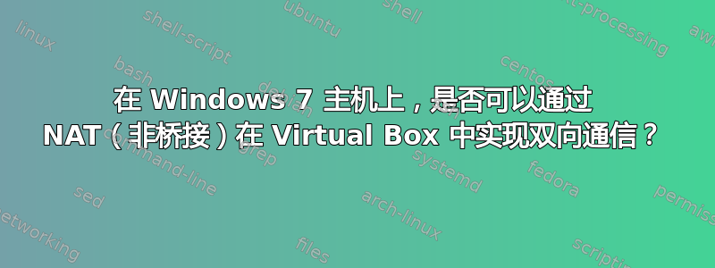 在 Windows 7 主机上，是否可以通过 NAT（非桥接）在 Virtual Box 中实现双向通信？