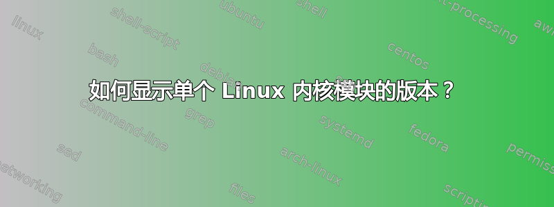 如何显示单个 Linux 内核模块的版本？