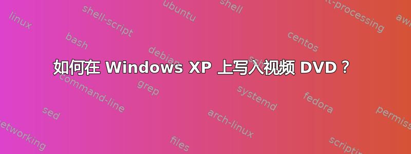 如何在 Windows XP 上写入视频 DVD？