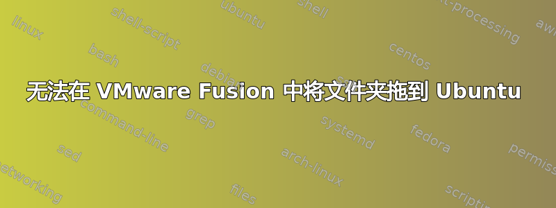 无法在 VMware Fusion 中将文件夹拖到 Ubuntu