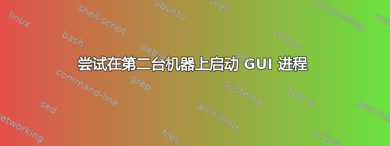 尝试在第二台机器上启动 GUI 进程