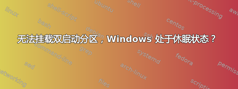 无法挂载双启动分区，Windows 处于休眠状态？