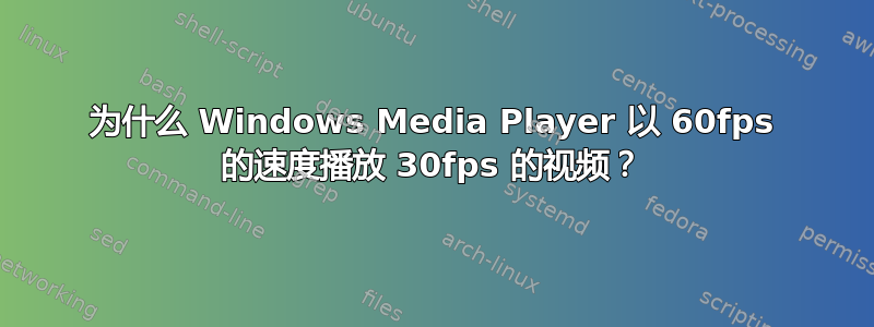 为什么 Windows Media Player 以 60fps 的速度播放 30fps 的视频？