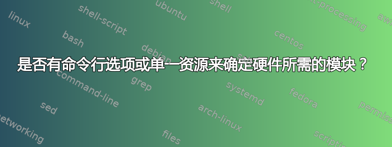 是否有命令行选项或单一资源来确定硬件所需的模块？