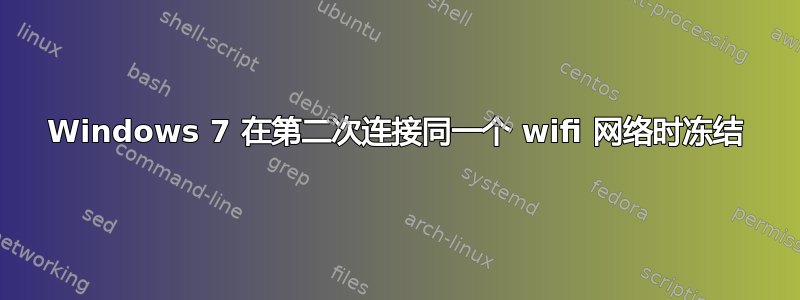 Windows 7 在第二次连接同一个 wifi 网络时冻结