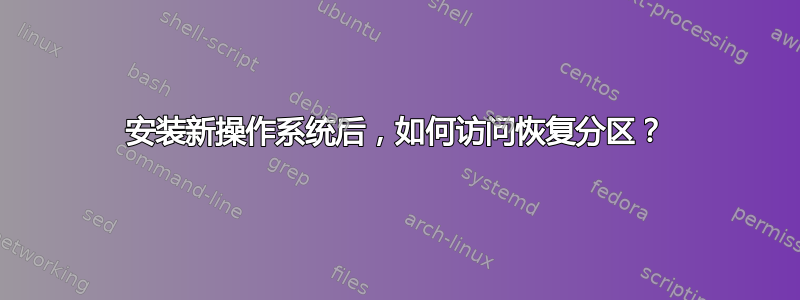 安装新操作系统后，如何访问恢复分区？