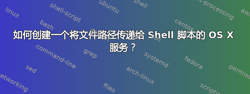 如何创建一个将文件路径传递给 Shell 脚本的 OS X 服务？