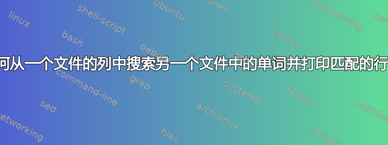 如何从一个文件的列中搜索另一个文件中的单词并打印匹配的行？