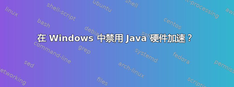 在 Windows 中禁用 Java 硬件加速？