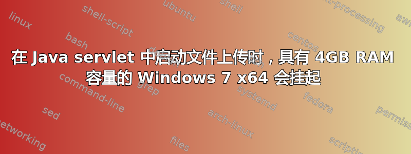 在 Java servlet 中启动文件上传时，具有 4GB RAM 容量的 Windows 7 x64 会挂起