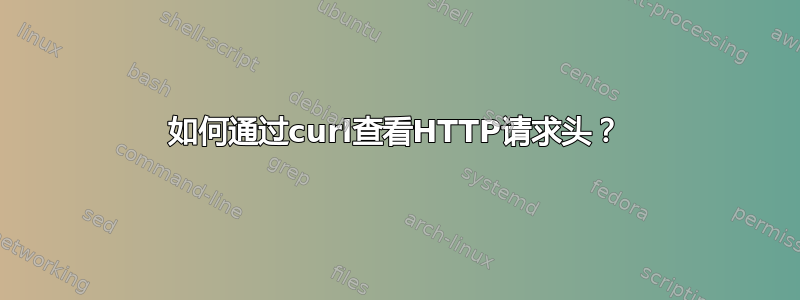 如何通过curl查看HTTP请求头？