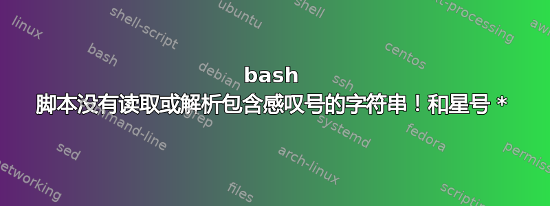 bash 脚本没有读取或解析包含感叹号的字符串！和星号 *