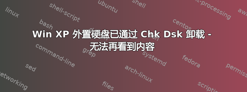 Win XP 外置硬盘已通过 Chk Dsk 卸载 - 无法再看到内容