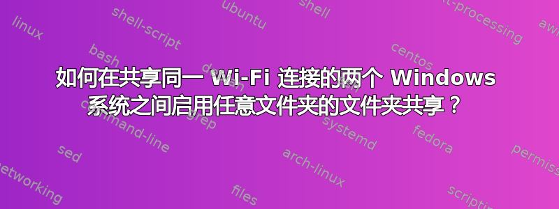 如何在共享同一 Wi-Fi 连接的两个 Windows 系统之间启用任意文件夹的文件夹共享？