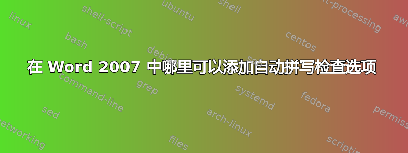 在 Word 2007 中哪里可以添加自动拼写检查选项