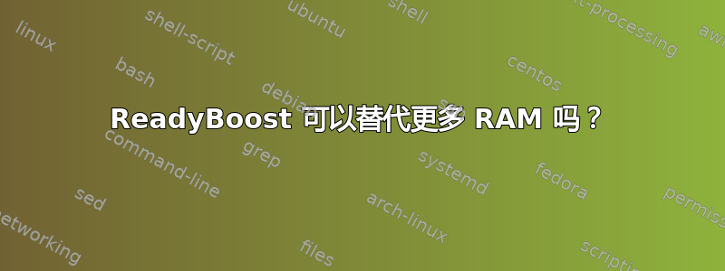 ReadyBoost 可以替代更多 RAM 吗？