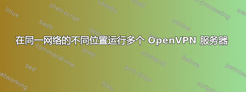 在同一网络的不同位置运行多个 OpenVPN 服务器