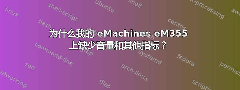 为什么我的 eMachines eM355 上缺少音量和其他指标？