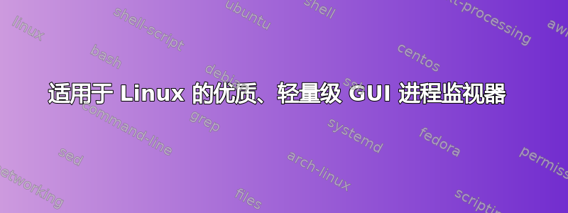 适用于 Linux 的优质、轻量级 GUI 进程监视器 