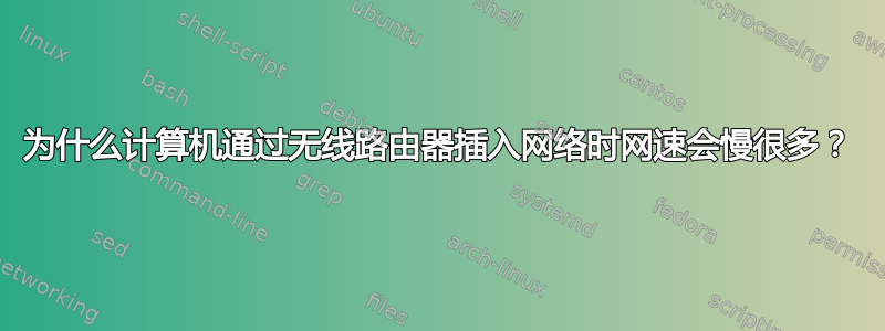 为什么计算机通过无线路由器插入网络时网速会慢很多？