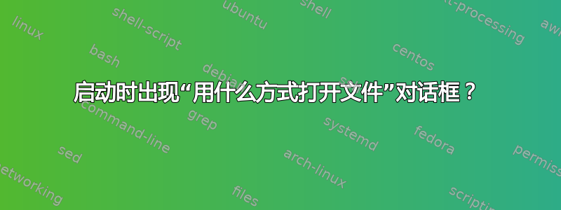 启动时出现“用什么方式打开文件”对话框？