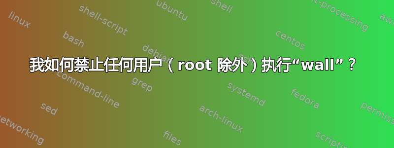 我如何禁止任何用户（root 除外）执行“wall”？