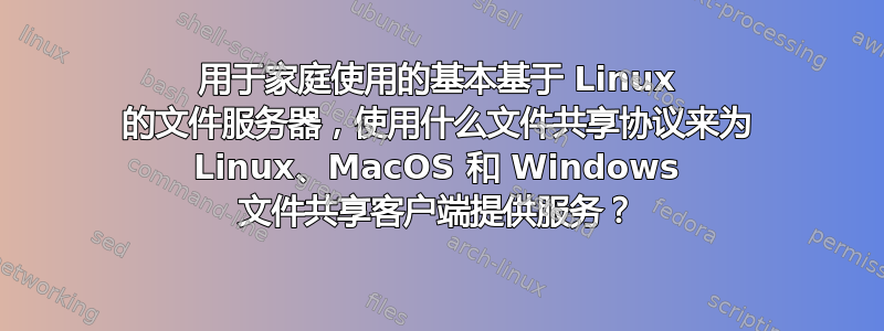 用于家庭使用的基本基于 Linux 的文件服务器，使用什么文件共享协议来为 Linux、MacOS 和 Windows 文件共享客户端提供服务？