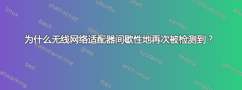 为什么无线网络适配器间歇性地再次被检测到？