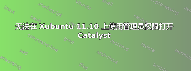 无法在 Xubuntu 11.10 上使用管理员权限打开 Catalyst