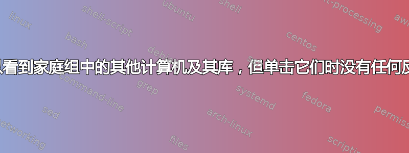 可以看到家庭组中的其他计算机及其库，但单击它们时没有任何反应