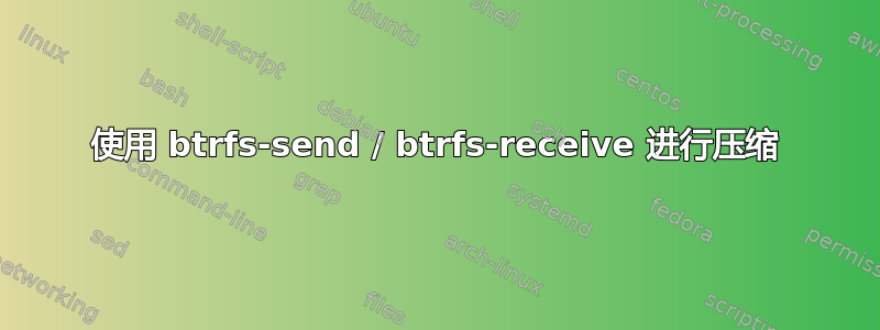 使用 btrfs-send / btrfs-receive 进行压缩