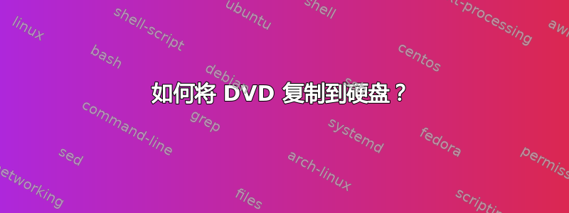 如何将 DVD 复制到硬盘？