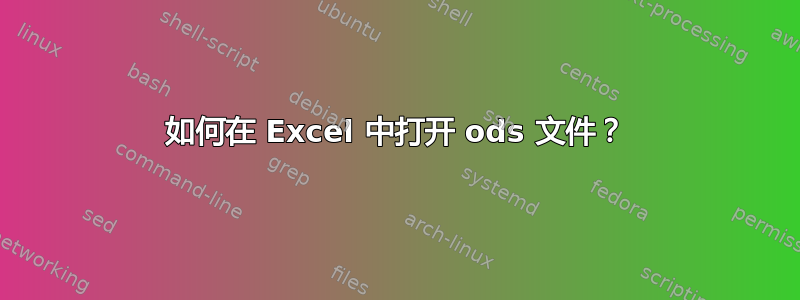 如何在 Excel 中打开 ods 文件？